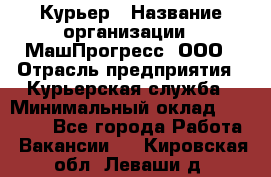 Курьер › Название организации ­ МашПрогресс, ООО › Отрасль предприятия ­ Курьерская служба › Минимальный оклад ­ 25 000 - Все города Работа » Вакансии   . Кировская обл.,Леваши д.